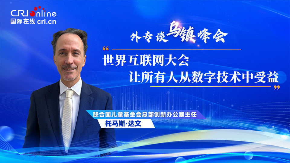 外專(zhuān)談烏鎮(zhèn)峰會(huì)丨聯(lián)合國(guó)兒基會(huì)官員:世界互聯(lián)網(wǎng)大會(huì)“讓所有人從數(shù)字技術(shù)中受益”